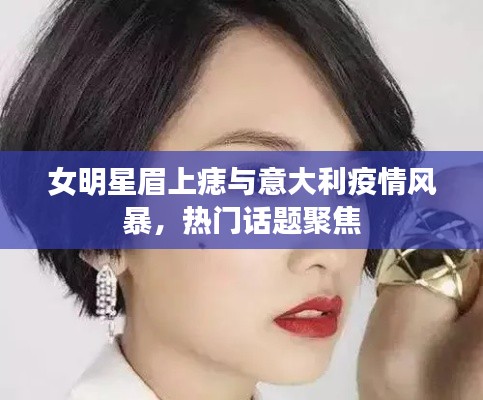 女明星眉上痣与意大利疫情风暴,热门话题聚焦