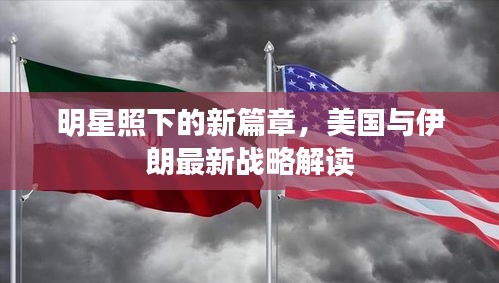 明星照下的新篇章,美国与伊朗最新战略解读