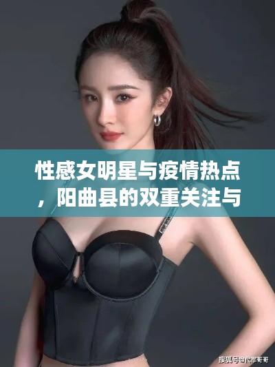 性感女明星与疫情热点,阳曲县的双重关注与警惕