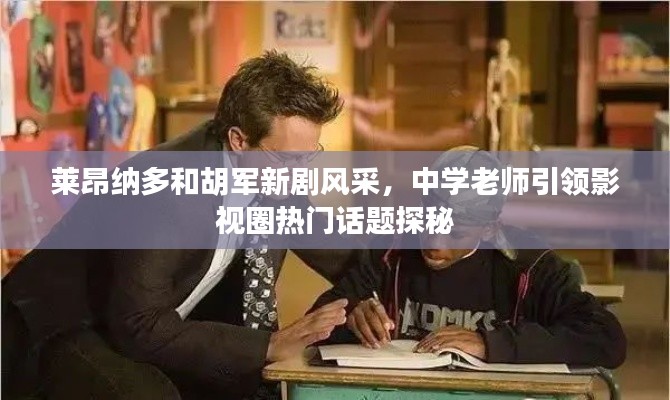 莱昂纳多和胡军新剧风采,中学老师引领影视圈热门话题探秘
