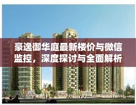 豪逸御华庭最新楼价与微信监控,深度探讨与全面解析