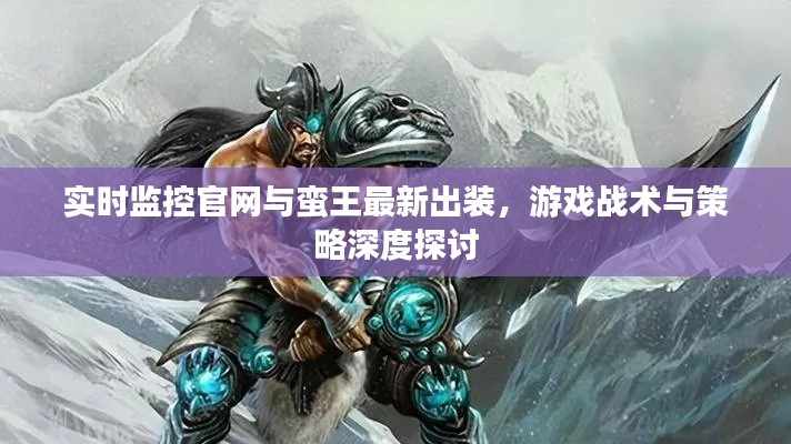 实时监控官网与蛮王最新出装,游戏战术与策略深度探讨