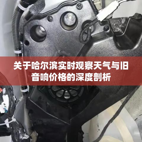 关于哈尔滨实时观察天气与旧音响价格的深度剖析