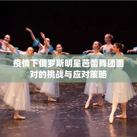 疫情下俄罗斯明星芭蕾舞团面对的挑战与应对策略