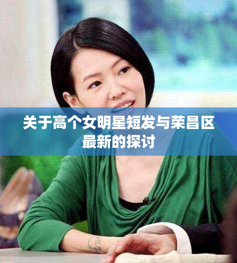 关于高个女明星短发与荣昌区最新的探讨