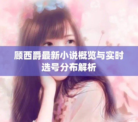顾西爵最新小说概览与实时选号分布解析