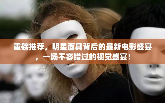 重磅推荐,明星面具背后的最新电影盛宴,一场不容错过的视觉盛宴!