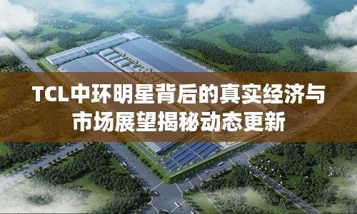 TCL中环明星背后的真实经济与市场展望揭秘动态更新