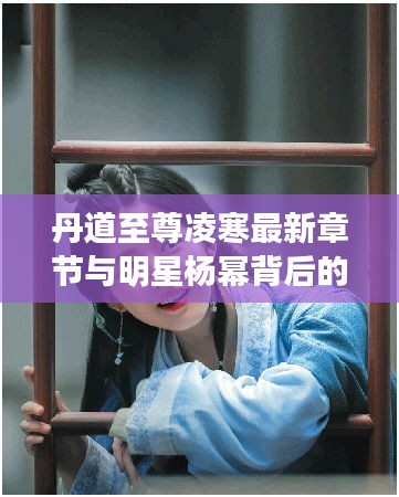 丹道至尊凌寒最新章节与明星杨幂背后的故事揭秘