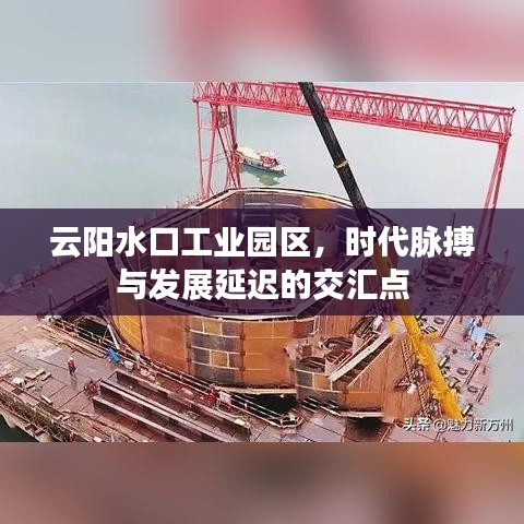 云阳水口工业园区,时代脉搏与发展延迟的交汇点