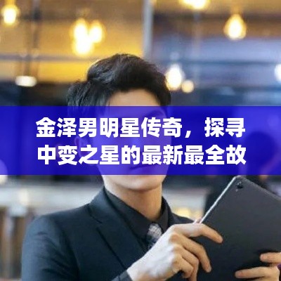 金泽男明星传奇,探寻中变之星的最新最全故事