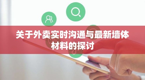 关于外卖实时沟通与最新墙体材料的探讨
