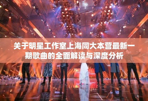关于明星工作室上海同大本营最新一期歌曲的全面解读与深度分析