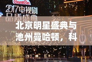 北京明星盛典与池州曼哈顿,科技美学与品质生活之旅