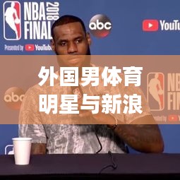 外国男体育明星与新浪军事新闻的交汇点,影响力跨领域传播深度解析