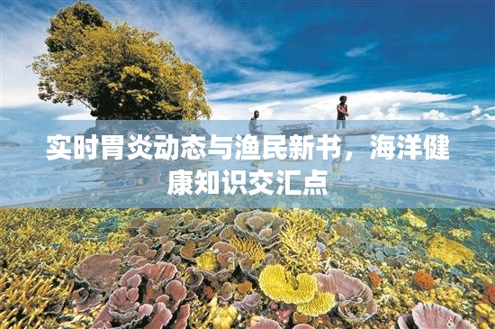 实时胃炎动态与渔民新书,海洋健康知识交汇点