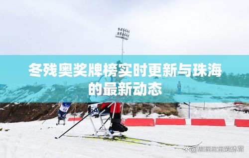 冬残奥奖牌榜实时更新与珠海的最新动态