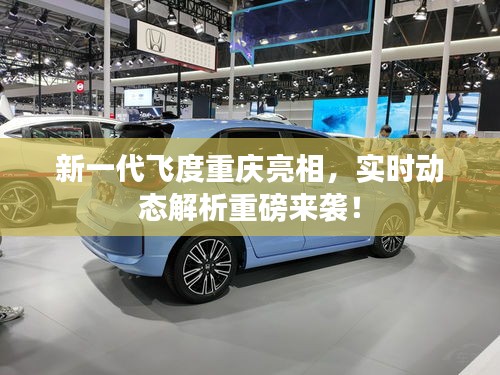 新一代飞度重庆亮相,实时动态解析重磅来袭!