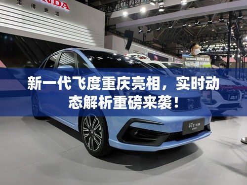 新一代飞度重庆亮相,实时动态解析重磅来袭!