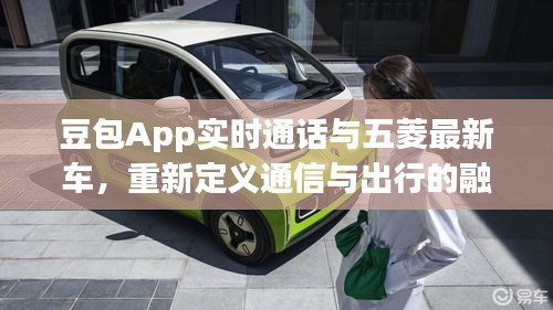 豆包App实时通话与五菱最新车,重新定义通信与出行的融合