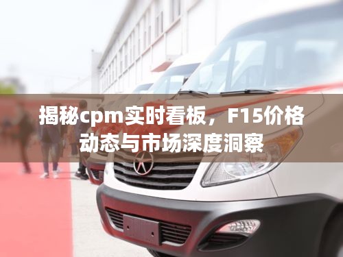 揭秘cpm实时看板,F15价格动态与市场深度洞察