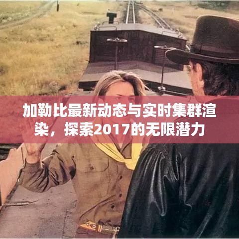 加勒比最新动态与实时集群渲染,探索2017的无限潜力