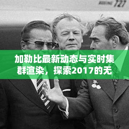 加勒比最新动态与实时集群渲染,探索2017的无限潜力