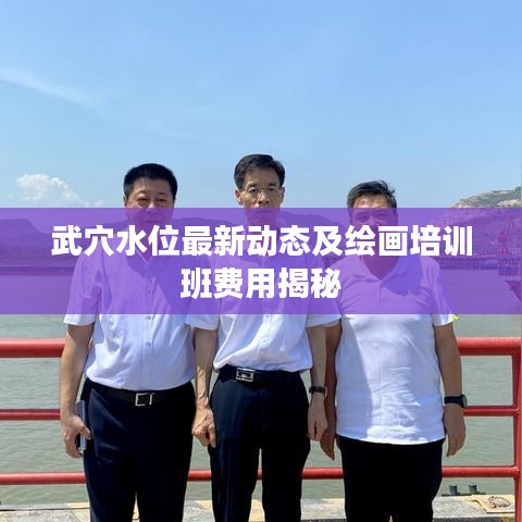 武穴水位最新动态及绘画培训班费用揭秘