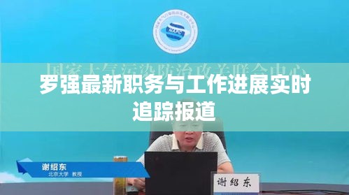 罗强最新职务与工作进展实时追踪报道
