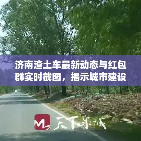 济南渣土车最新动态与红包群实时截图,揭示城市建设的背后故事