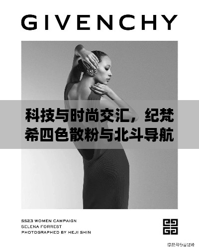 科技与时尚交汇，纪梵希四色散粉与北斗导航2023融合新品亮相