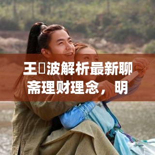 王玥波解析最新聊斋理财理念，明星理财新动向与未来展望