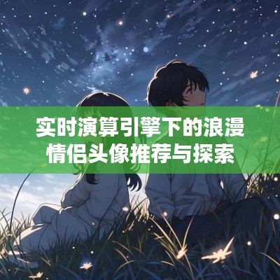 实时演算引擎下的浪漫情侣头像推荐与探索