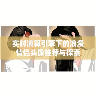 实时演算引擎下的浪漫情侣头像推荐与探索