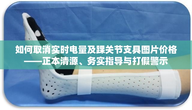 如何取消实时电量及踝关节支具图片价格——正本清源、务实指导与打假警示