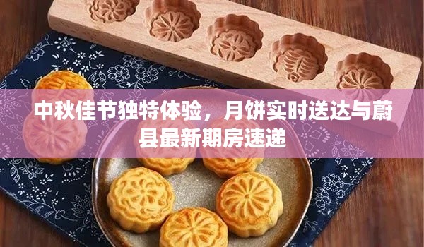 中秋佳节独特体验,月饼实时送达与蔚县最新期房速递