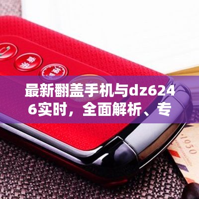 最新翻盖手机与dz6246实时,全面解析、专家观点及虚假宣传警惕