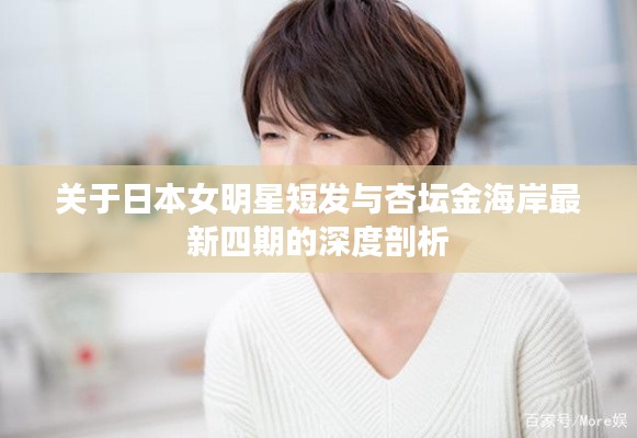 关于日本女明星短发与杏坛金海岸最新四期的深度剖析