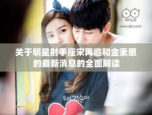 关于明星射手座宋再临和金素恩的最新消息的全面解读