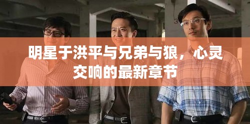 明星于洪平与兄弟与狼，心灵交响的最新章节