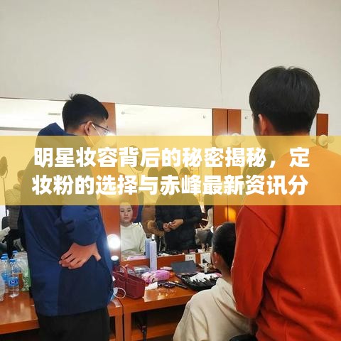 明星妆容背后的秘密揭秘，定妆粉的选择与赤峰最新资讯分享