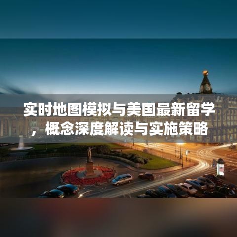 实时地图模拟与美国最新留学，概念深度解读与实施策略