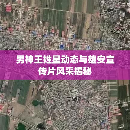 男神王姓星动态与雄安宣传片风采揭秘