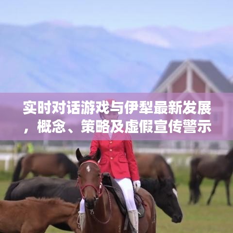 实时对话游戏与伊犁最新发展,概念、策略及虚假宣传警示