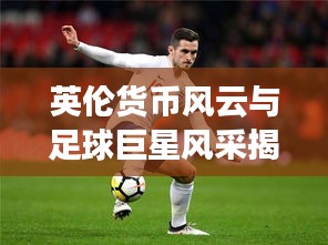 英伦货币风云与足球巨星风采揭秘，英镑兑瑞郎动态及C罗最新探秘之旅