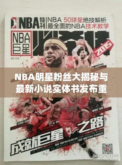 NBA明星粉丝大揭秘与最新小说实体书发布重磅消息！