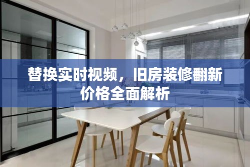 替换实时视频，旧房装修翻新价格全面解析