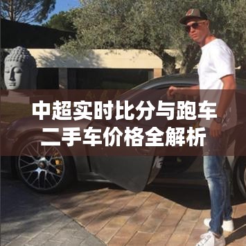 中超实时比分与跑车二手车价格全解析
