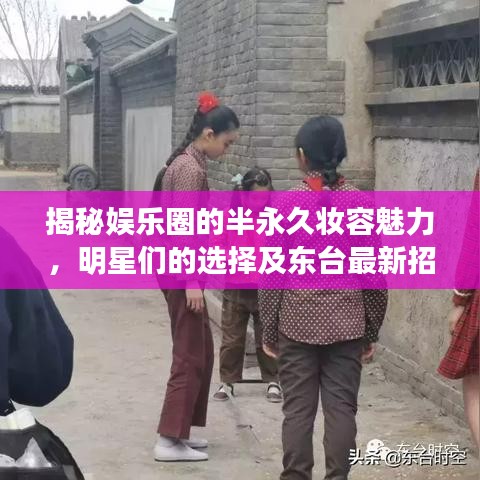 揭秘娱乐圈的半永久妆容魅力，明星们的选择及东台最新招聘信息汇总