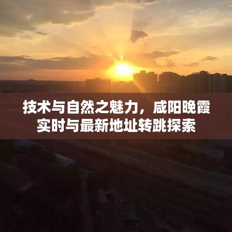 技术与自然之魅力，咸阳晚霞实时与最新地址转跳探索